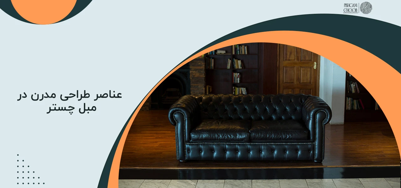 مبل چستر کلاسیک است یا مدرن 3 عناصر طراحی مدرن در مبل چستر امروزی